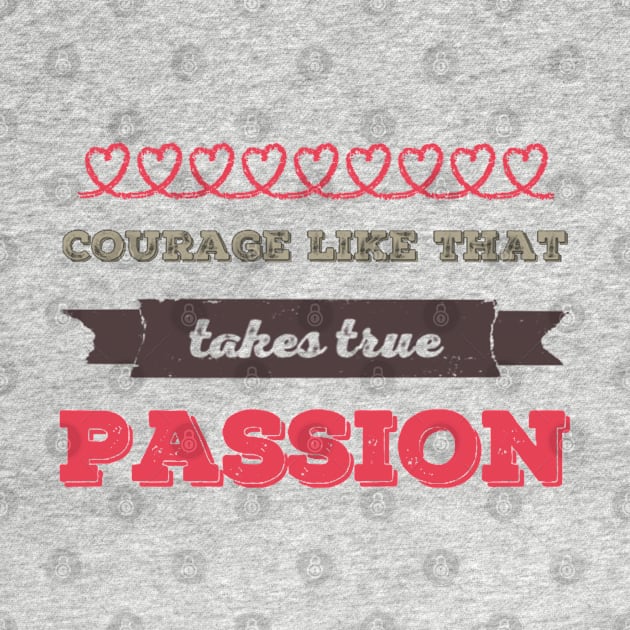 Courage Like That Takes True Passion by BoogieCreates